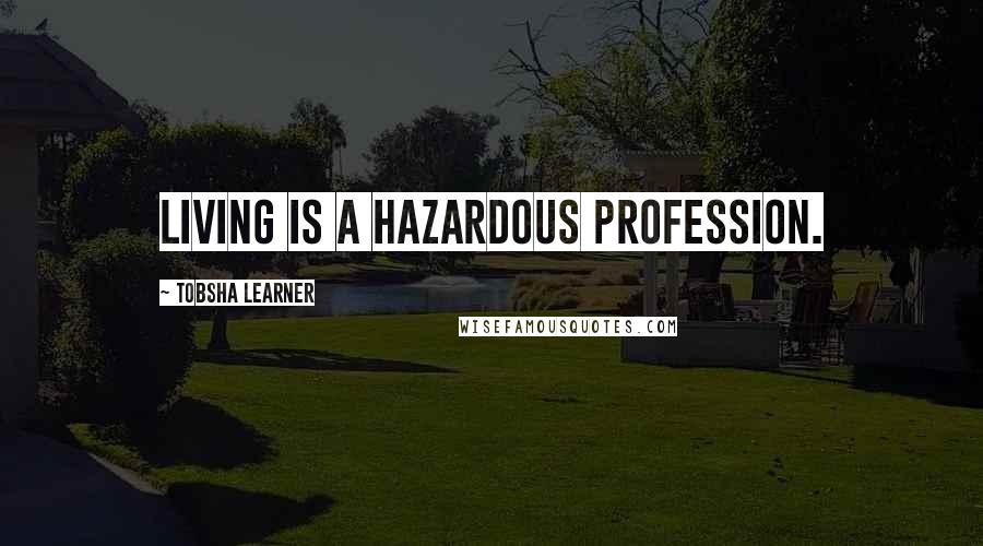 Tobsha Learner Quotes: Living is a hazardous profession.