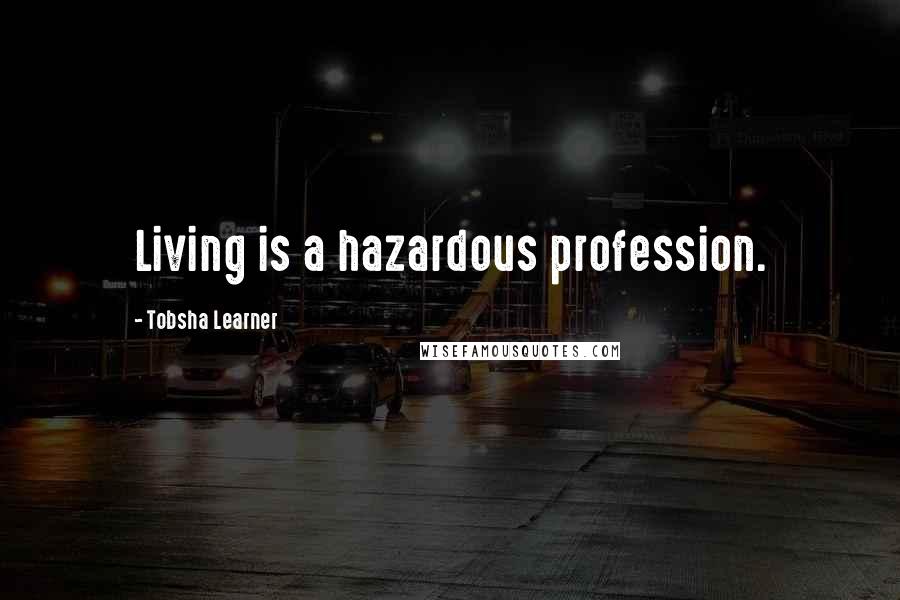 Tobsha Learner Quotes: Living is a hazardous profession.