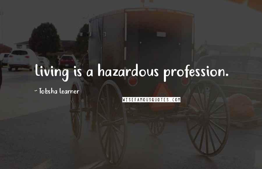 Tobsha Learner Quotes: Living is a hazardous profession.