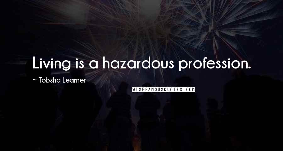 Tobsha Learner Quotes: Living is a hazardous profession.