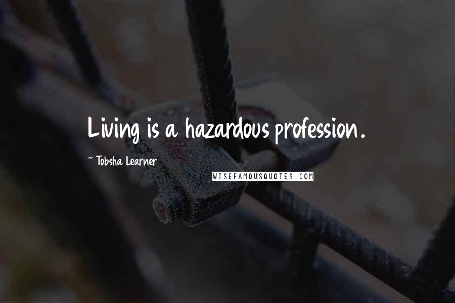 Tobsha Learner Quotes: Living is a hazardous profession.