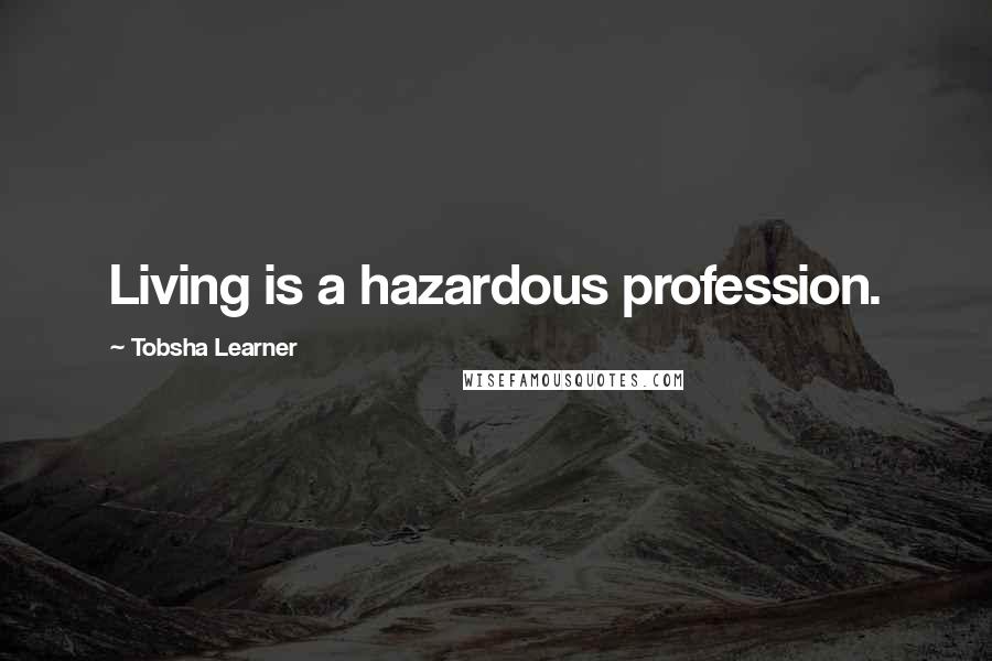 Tobsha Learner Quotes: Living is a hazardous profession.