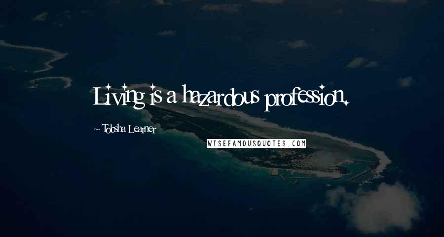 Tobsha Learner Quotes: Living is a hazardous profession.