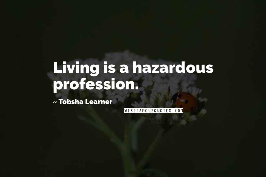 Tobsha Learner Quotes: Living is a hazardous profession.