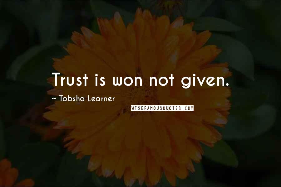 Tobsha Learner Quotes: Trust is won not given.