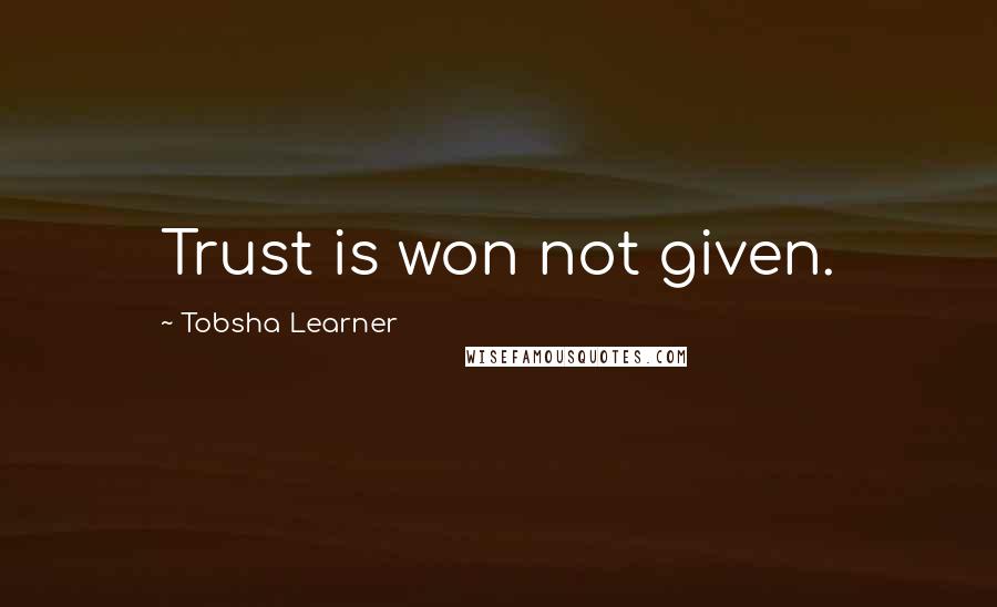 Tobsha Learner Quotes: Trust is won not given.