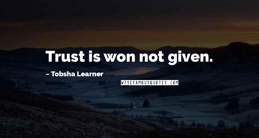 Tobsha Learner Quotes: Trust is won not given.