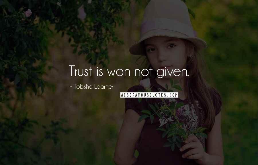 Tobsha Learner Quotes: Trust is won not given.