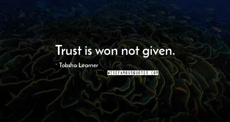 Tobsha Learner Quotes: Trust is won not given.