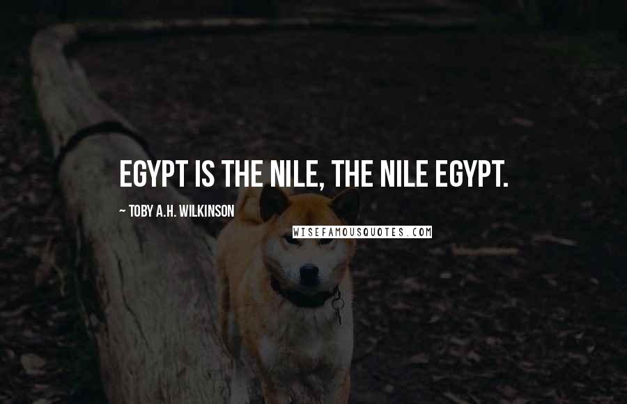 Toby A.H. Wilkinson Quotes: Egypt is the Nile, the Nile Egypt.