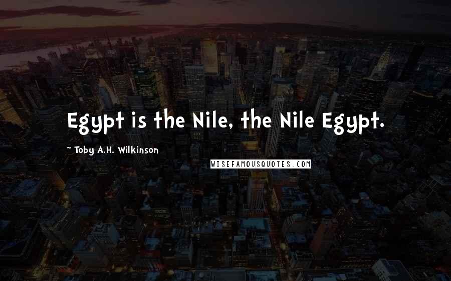 Toby A.H. Wilkinson Quotes: Egypt is the Nile, the Nile Egypt.