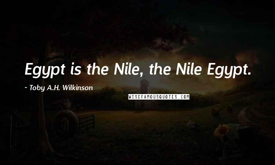 Toby A.H. Wilkinson Quotes: Egypt is the Nile, the Nile Egypt.