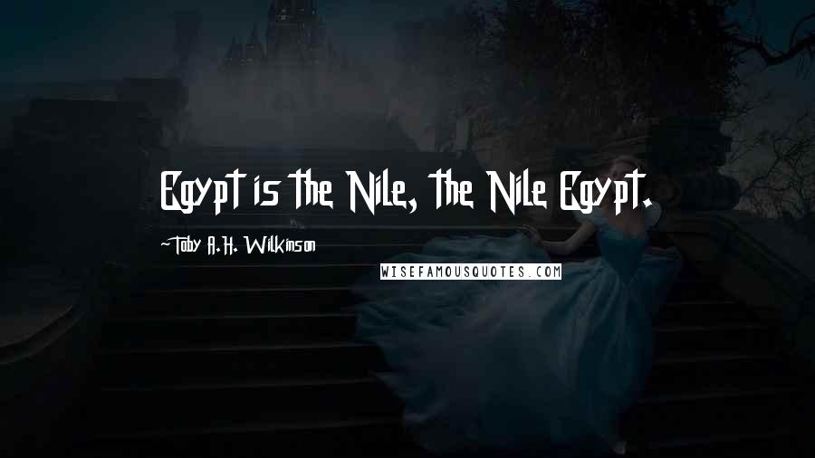 Toby A.H. Wilkinson Quotes: Egypt is the Nile, the Nile Egypt.