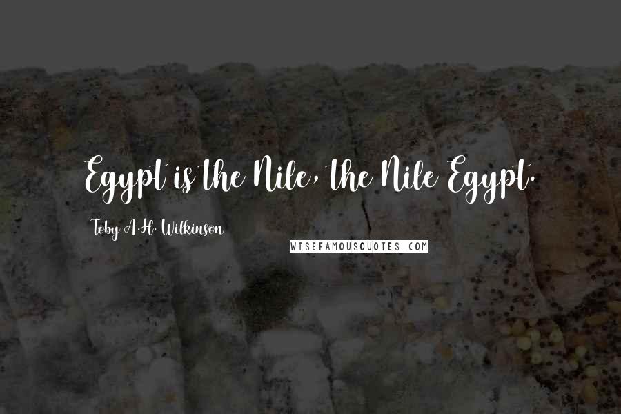 Toby A.H. Wilkinson Quotes: Egypt is the Nile, the Nile Egypt.