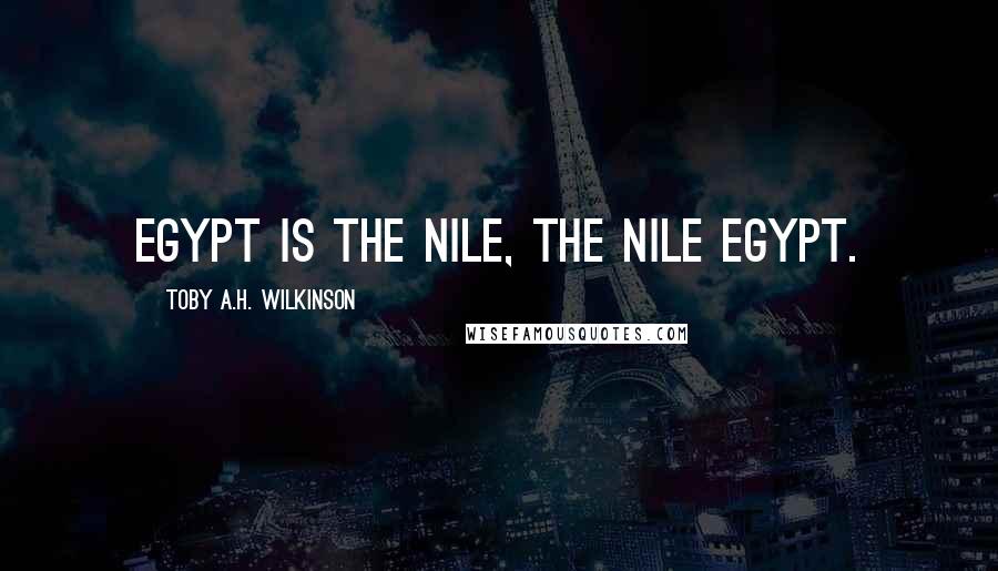 Toby A.H. Wilkinson Quotes: Egypt is the Nile, the Nile Egypt.