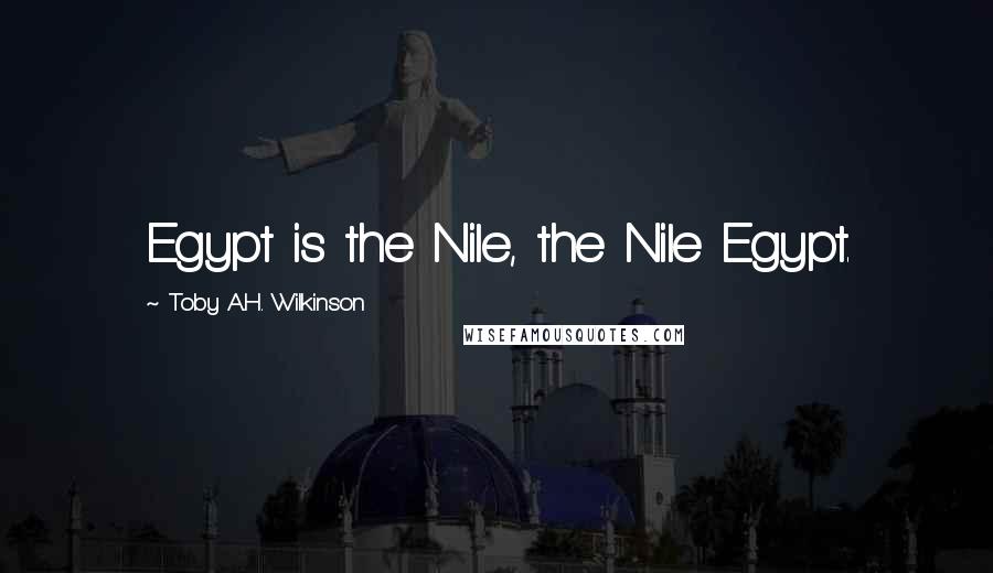 Toby A.H. Wilkinson Quotes: Egypt is the Nile, the Nile Egypt.