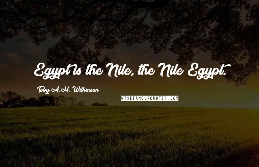 Toby A.H. Wilkinson Quotes: Egypt is the Nile, the Nile Egypt.