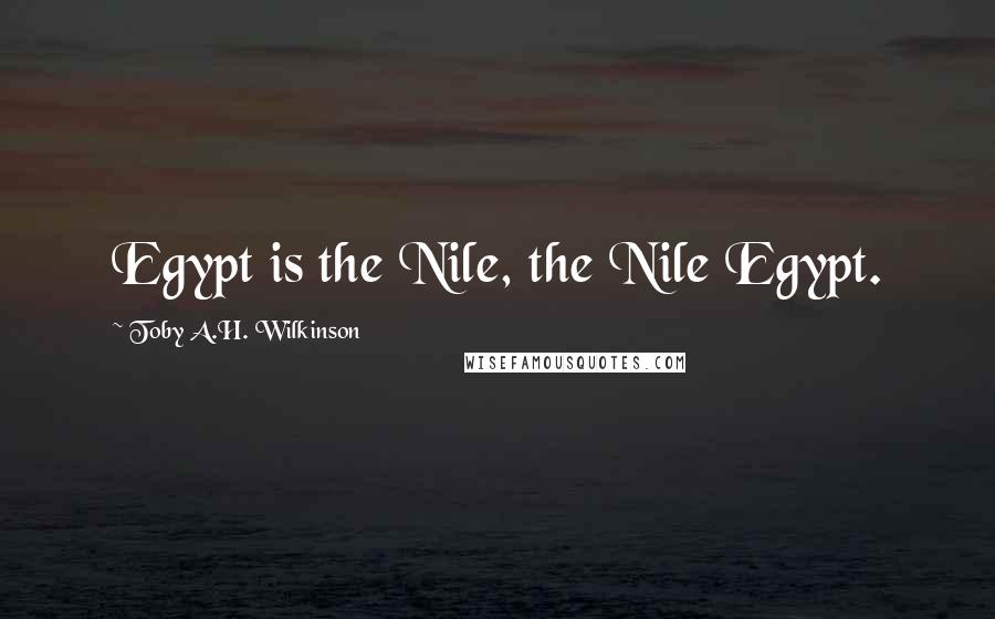 Toby A.H. Wilkinson Quotes: Egypt is the Nile, the Nile Egypt.