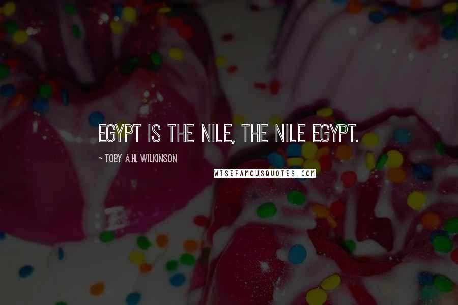 Toby A.H. Wilkinson Quotes: Egypt is the Nile, the Nile Egypt.