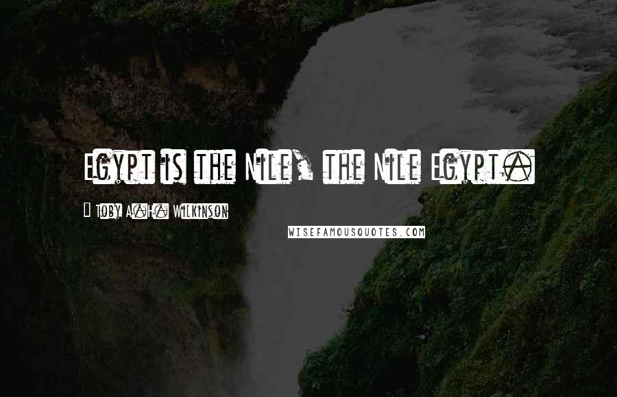 Toby A.H. Wilkinson Quotes: Egypt is the Nile, the Nile Egypt.