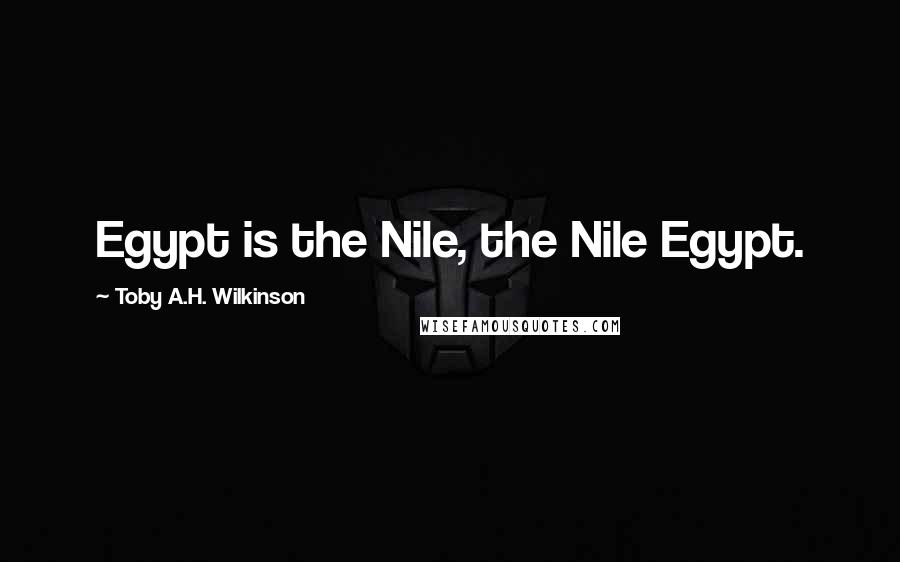Toby A.H. Wilkinson Quotes: Egypt is the Nile, the Nile Egypt.