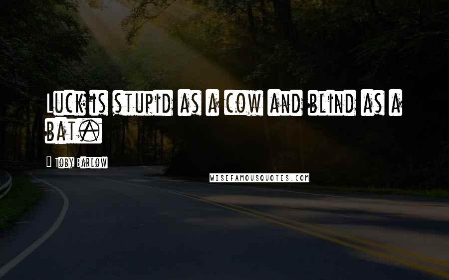 Toby Barlow Quotes: Luck is stupid as a cow and blind as a bat.