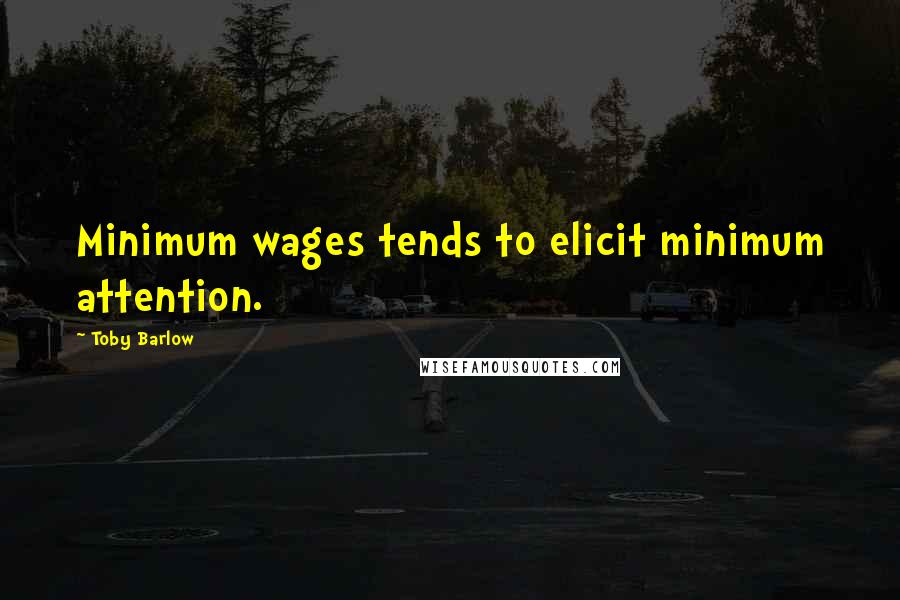 Toby Barlow Quotes: Minimum wages tends to elicit minimum attention.