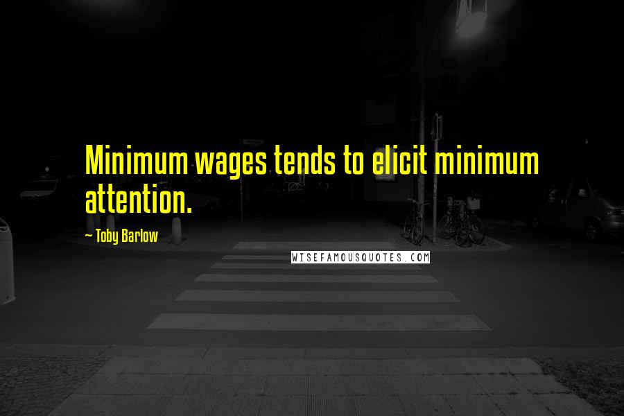Toby Barlow Quotes: Minimum wages tends to elicit minimum attention.