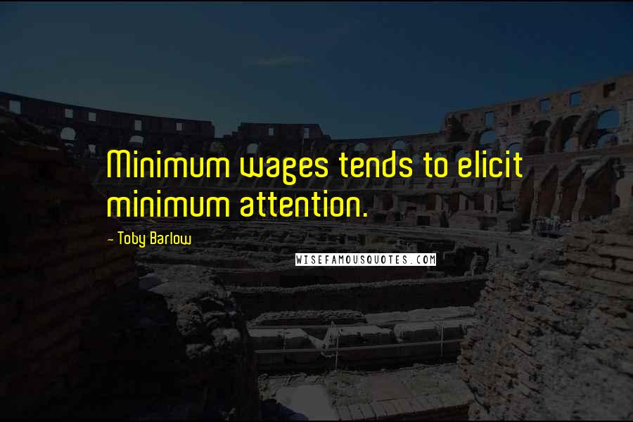 Toby Barlow Quotes: Minimum wages tends to elicit minimum attention.