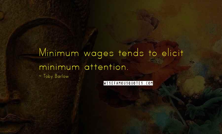 Toby Barlow Quotes: Minimum wages tends to elicit minimum attention.