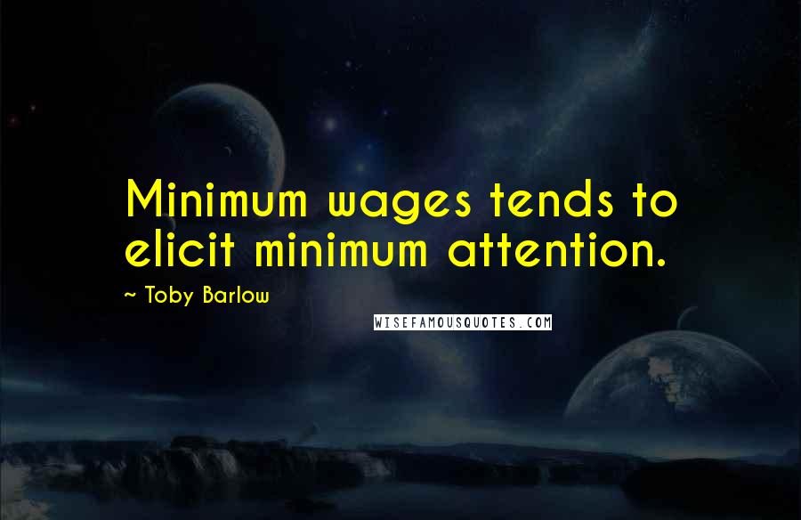 Toby Barlow Quotes: Minimum wages tends to elicit minimum attention.