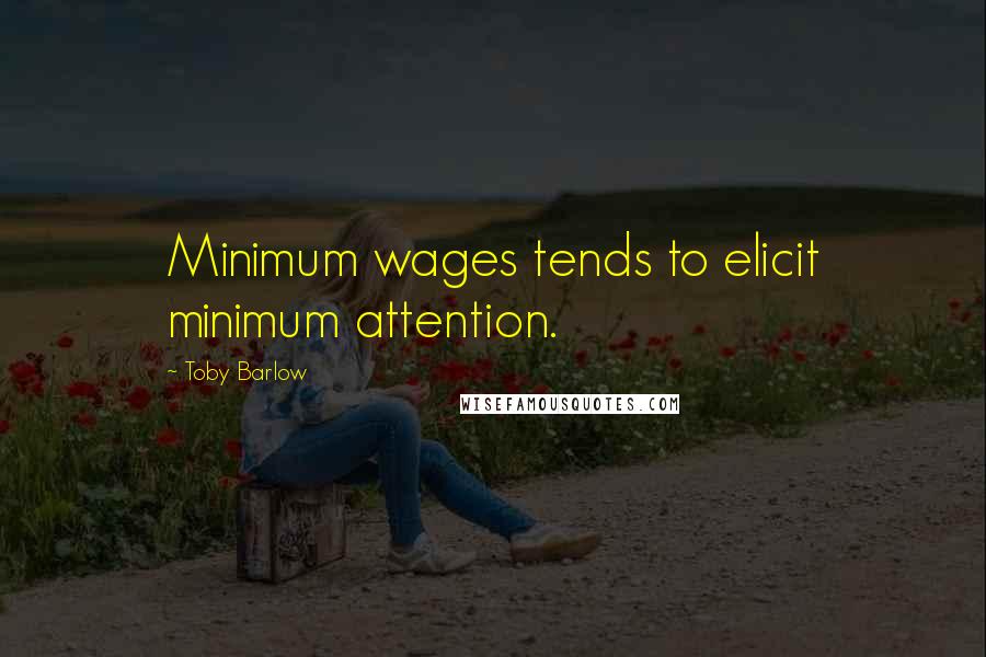 Toby Barlow Quotes: Minimum wages tends to elicit minimum attention.