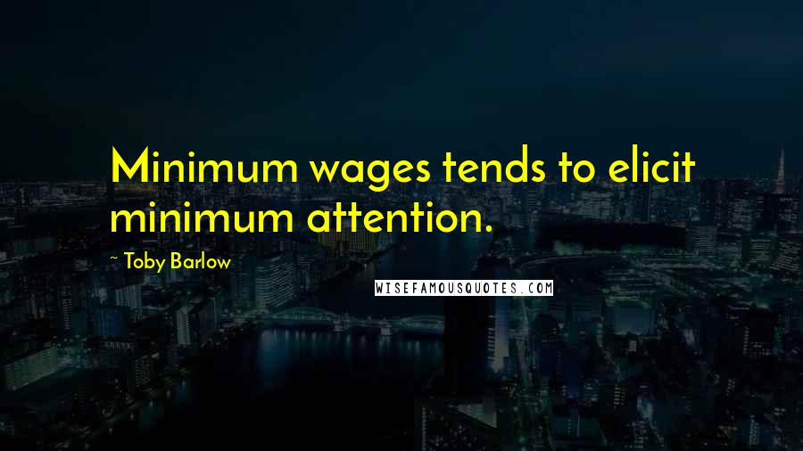 Toby Barlow Quotes: Minimum wages tends to elicit minimum attention.