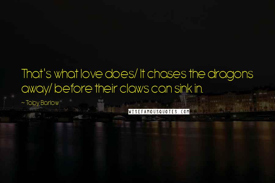 Toby Barlow Quotes: That's what love does/ It chases the dragons away/ before their claws can sink in.