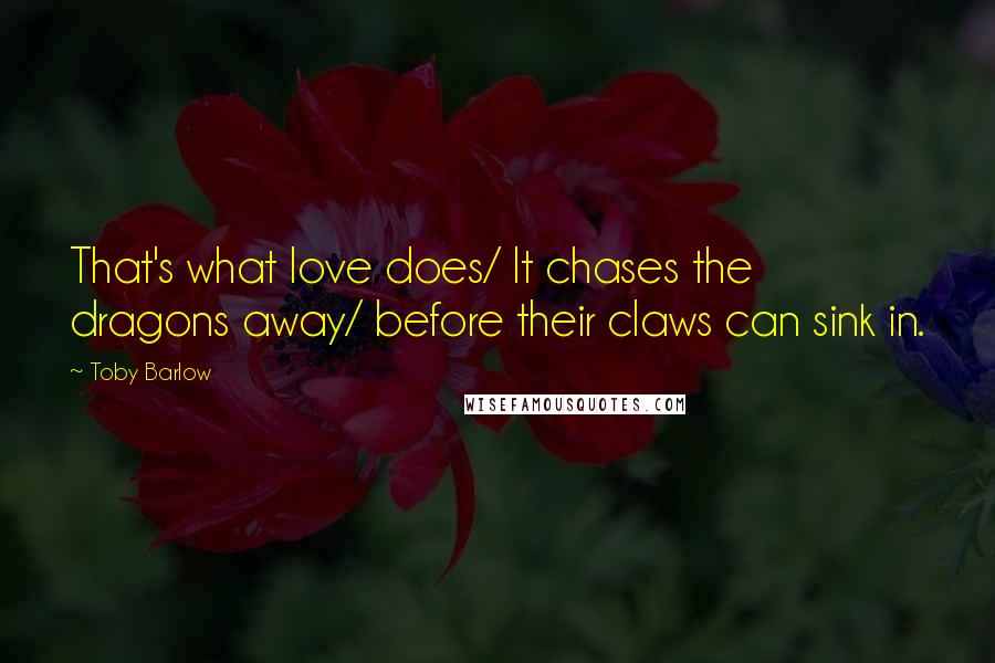 Toby Barlow Quotes: That's what love does/ It chases the dragons away/ before their claws can sink in.