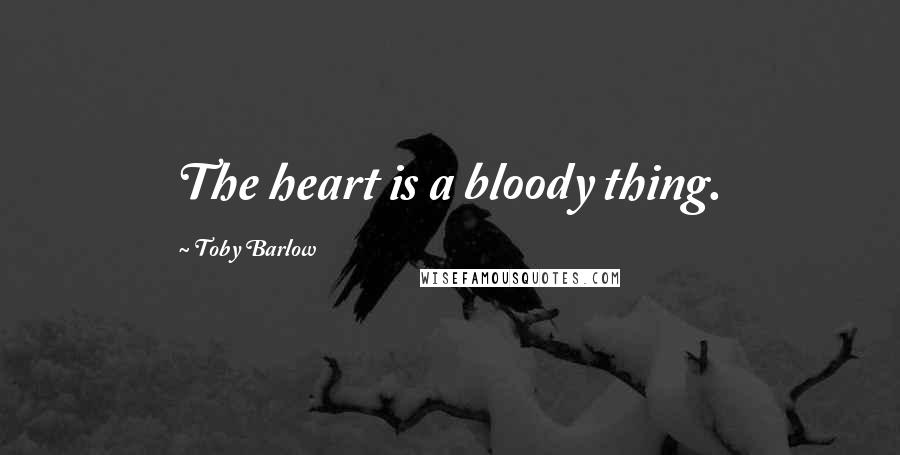 Toby Barlow Quotes: The heart is a bloody thing.