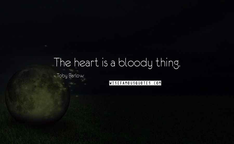 Toby Barlow Quotes: The heart is a bloody thing.