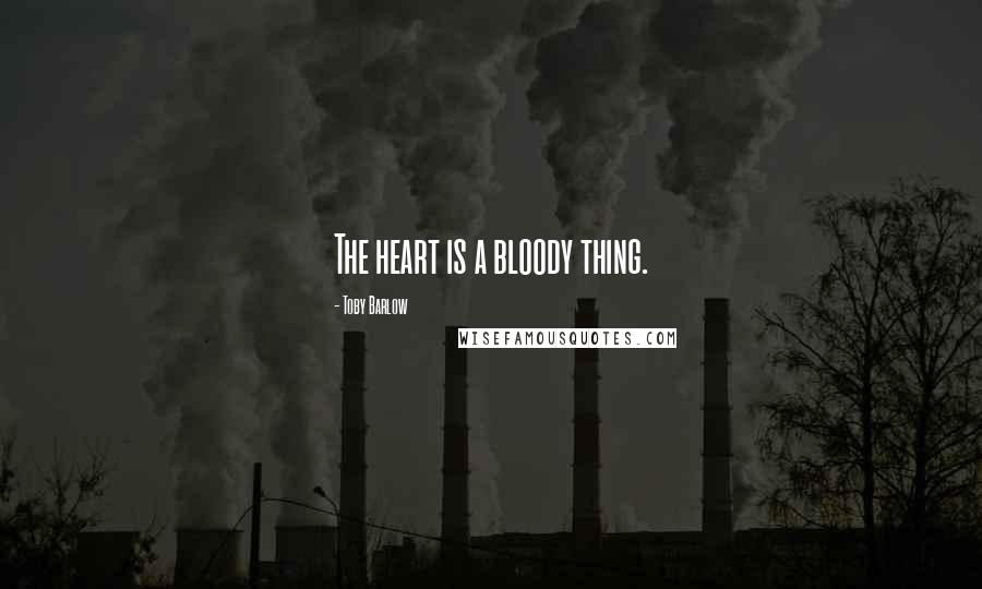 Toby Barlow Quotes: The heart is a bloody thing.