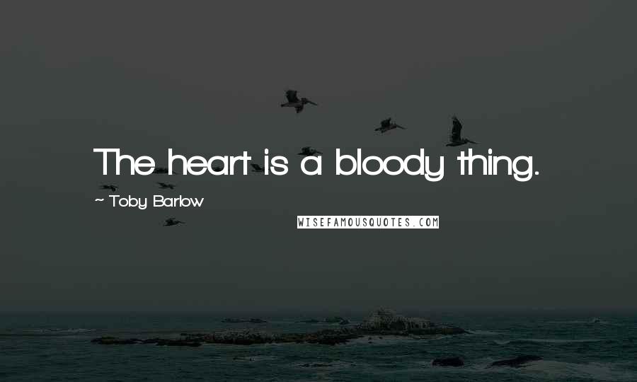 Toby Barlow Quotes: The heart is a bloody thing.