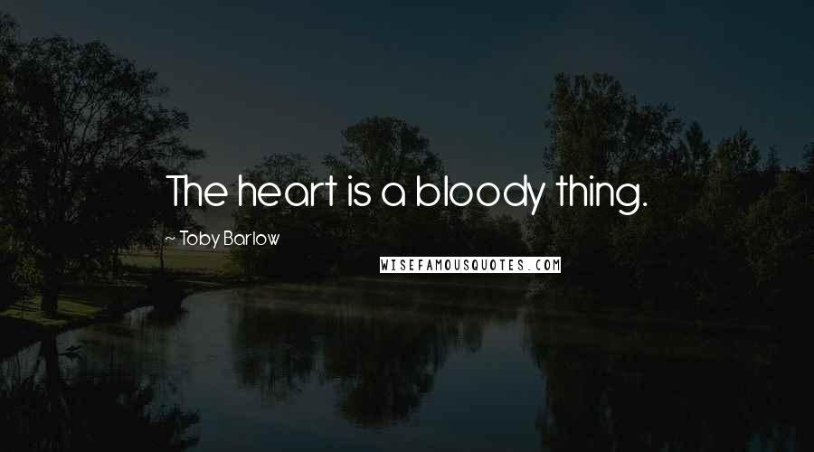 Toby Barlow Quotes: The heart is a bloody thing.