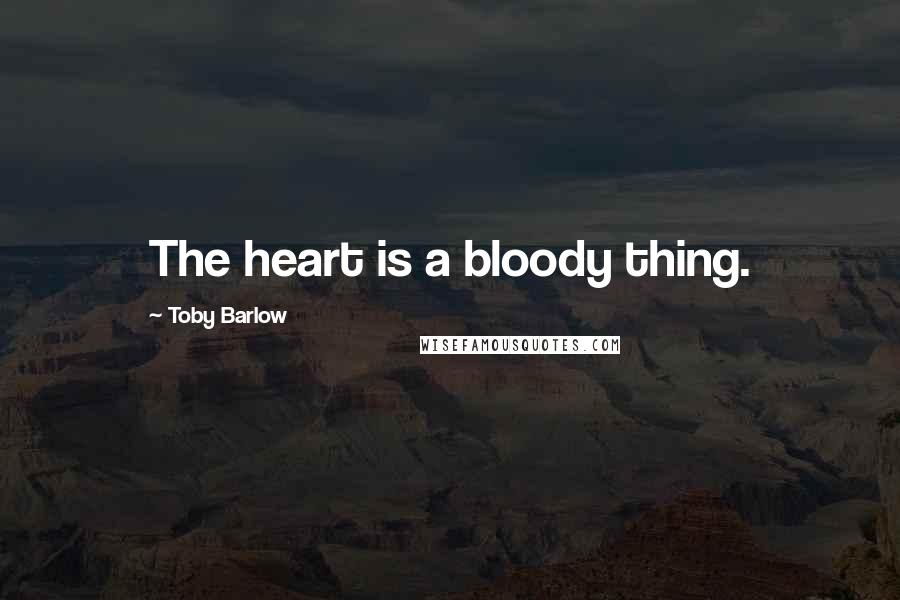 Toby Barlow Quotes: The heart is a bloody thing.