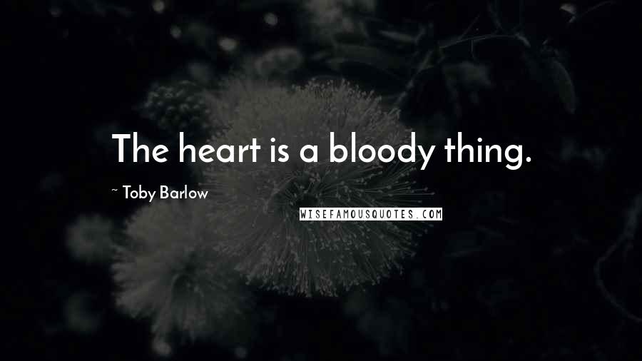 Toby Barlow Quotes: The heart is a bloody thing.