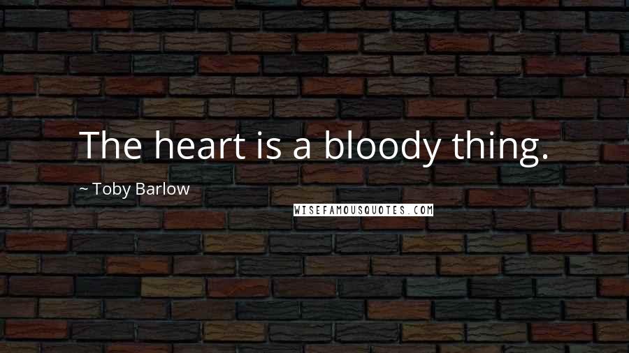 Toby Barlow Quotes: The heart is a bloody thing.