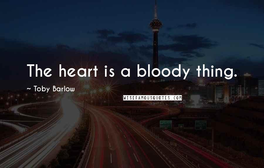 Toby Barlow Quotes: The heart is a bloody thing.