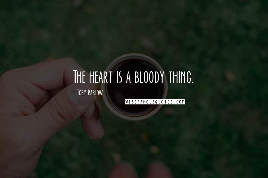 Toby Barlow Quotes: The heart is a bloody thing.