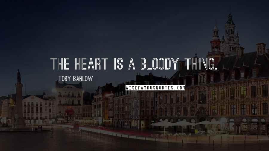 Toby Barlow Quotes: The heart is a bloody thing.