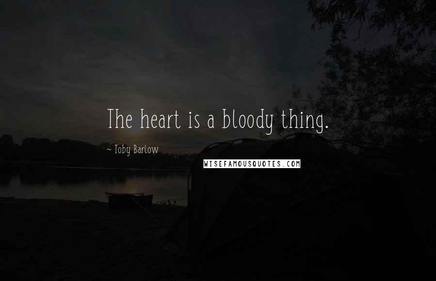 Toby Barlow Quotes: The heart is a bloody thing.