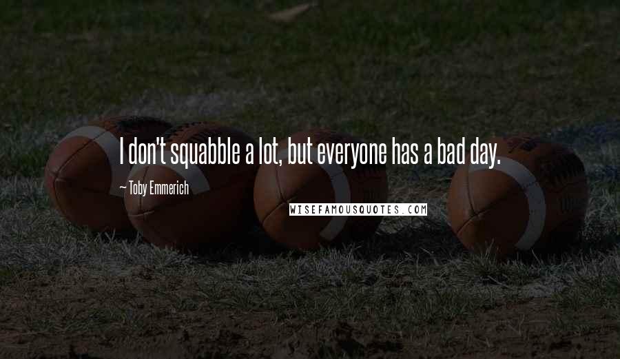 Toby Emmerich Quotes: I don't squabble a lot, but everyone has a bad day.