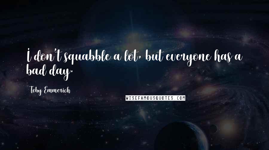 Toby Emmerich Quotes: I don't squabble a lot, but everyone has a bad day.