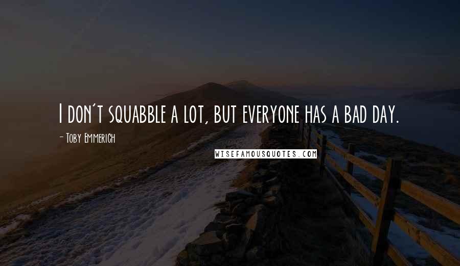 Toby Emmerich Quotes: I don't squabble a lot, but everyone has a bad day.